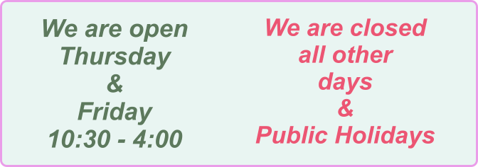 We are open Thursday & Friday 10:30 - 4:00 We are closed all other  days & Public Holidays